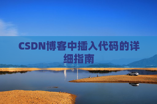 CSDN博客中插入代码的详细指南 CSDN博客中插入代码的详细指南